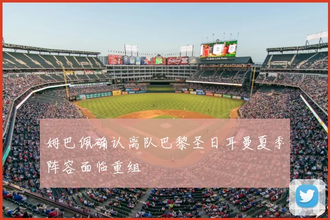 姆巴佩确认离队巴黎圣日耳曼夏季阵容面临重组