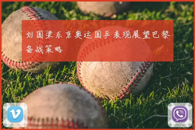 刘国梁东京奥运国乒表现展望巴黎备战策略