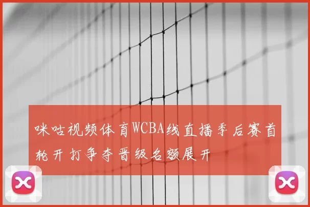咪咕视频体育WCBA线直播季后赛首轮开打争夺晋级名额展开