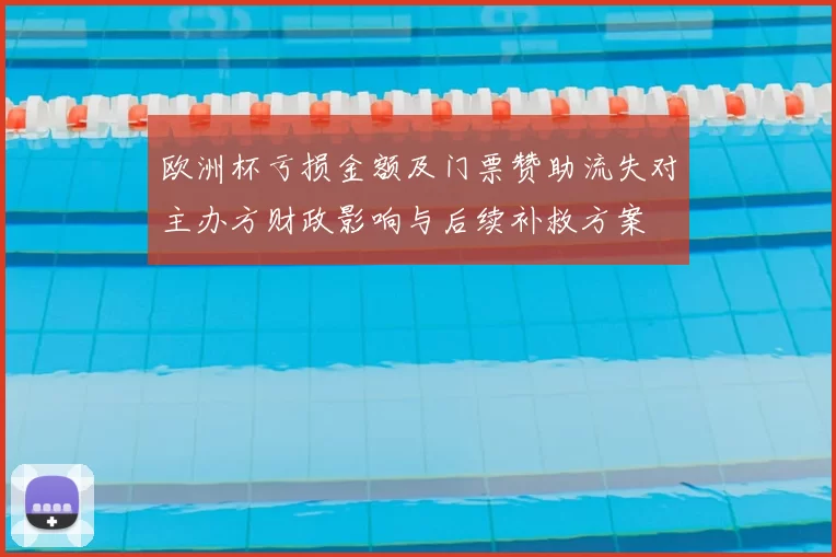 欧洲杯亏损金额及门票赞助流失对主办方财政影响与后续补救方案