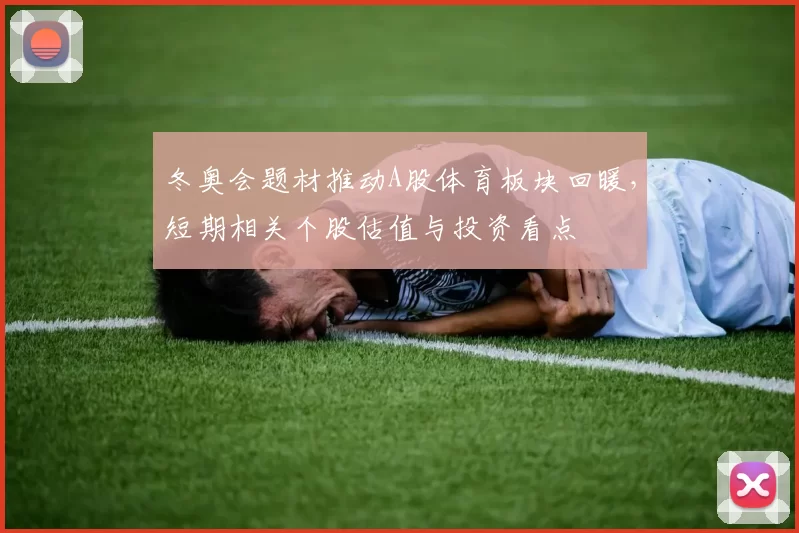 冬奥会题材推动A股体育板块回暖，短期相关个股估值与投资看点