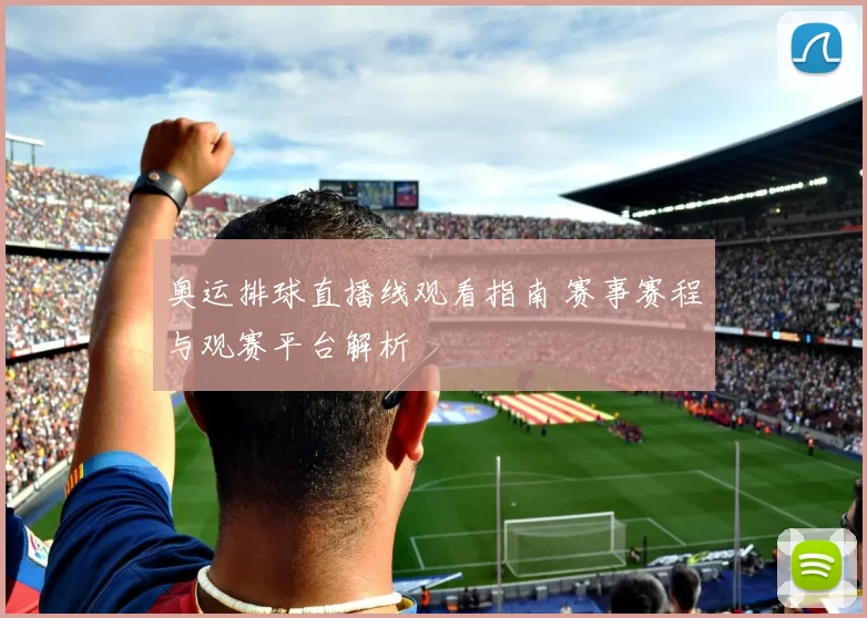 奥运排球直播线观看指南 赛事赛程与观赛平台解析