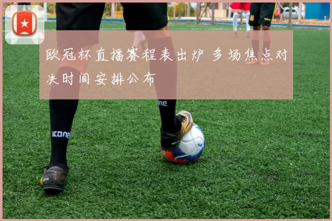 欧冠杯直播赛程表出炉 多场焦点对决时间安排公布