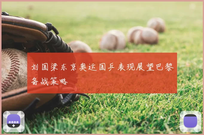 刘国梁东京奥运国乒表现展望巴黎备战策略