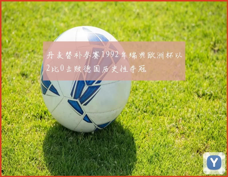 丹麦替补参赛1992年瑞典欧洲杯以2比0击败德国历史性夺冠