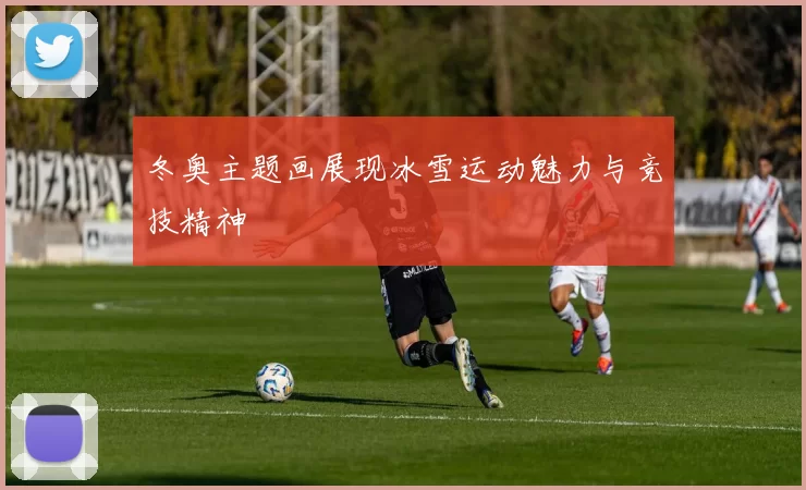 冬奥主题画展现冰雪运动魅力与竞技精神