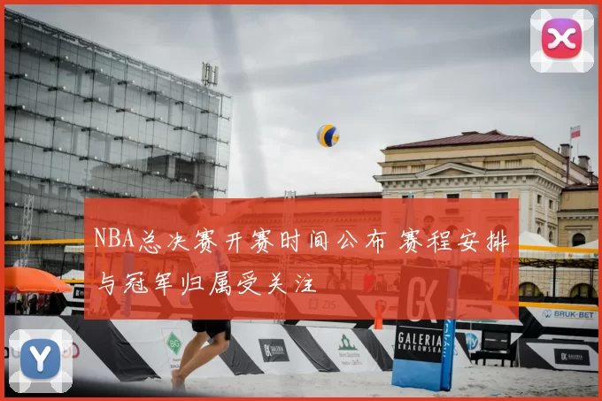 NBA总决赛开赛时间公布 赛程安排与冠军归属受关注