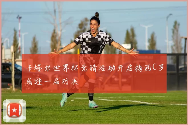 卡塔尔世界杯竞猜活动开启梅西C罗或迎一届对决