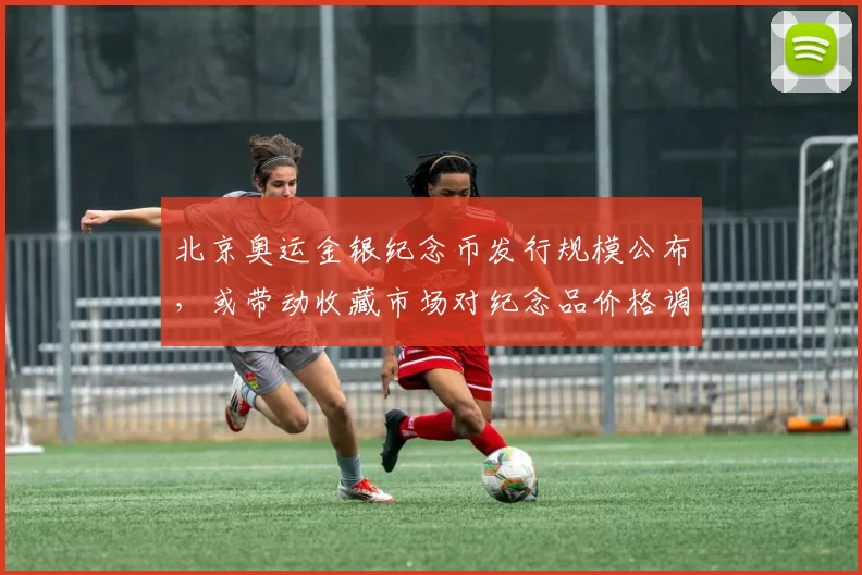 北京奥运金银纪念币发行规模公布，或带动收藏市场对纪念品价格调整