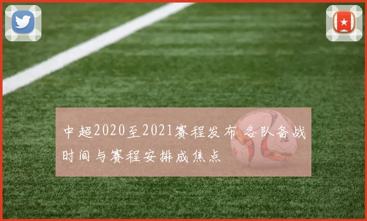 中超2020至2021赛程发布 各队备战时间与赛程安排成焦点