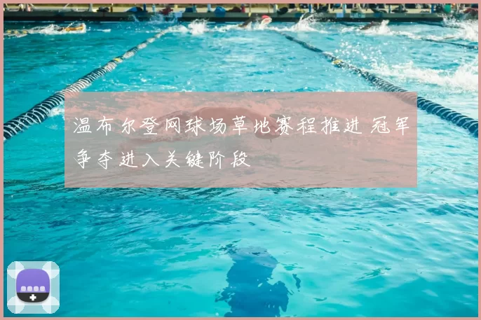 温布尔登网球场草地赛程推进 冠军争夺进入关键阶段