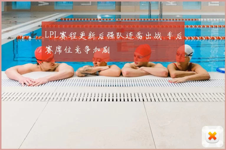 LPL赛程更新后强队连番出战 季后赛席位竞争加剧