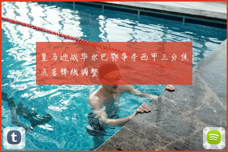 皇马迎战毕尔巴鄂争夺西甲三分焦点落锋线调整
