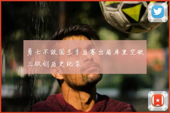 勇士不敌国王季后赛出局库里空砍三双创历史纪录