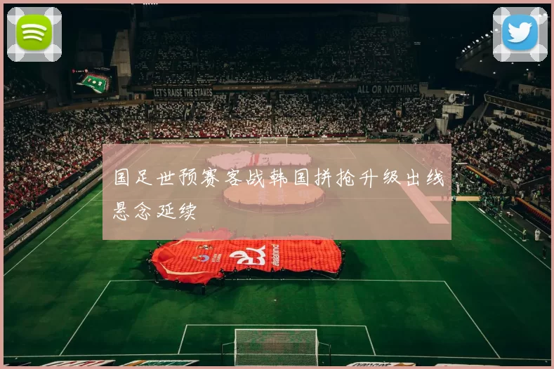 国足世预赛客战韩国拼抢升级出线悬念延续