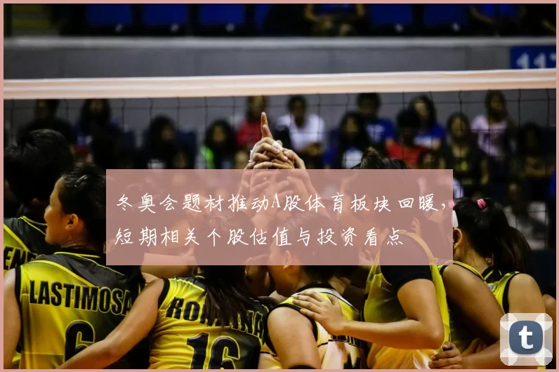 冬奥会题材推动A股体育板块回暖，短期相关个股估值与投资看点