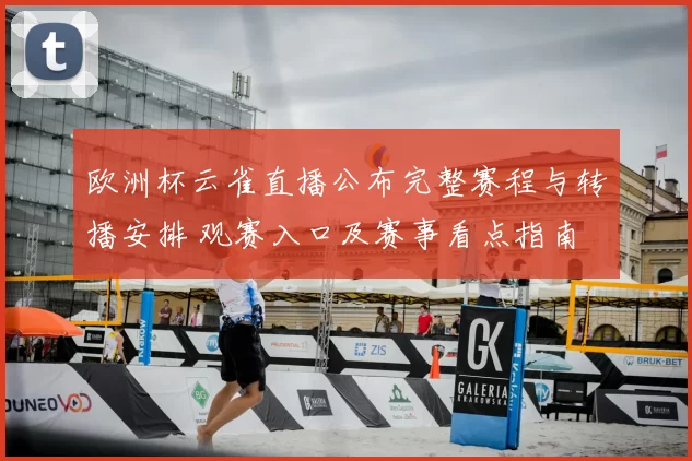 欧洲杯云雀直播公布完整赛程与转播安排 观赛入口及赛事看点指南