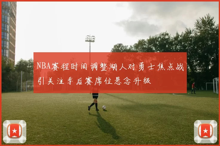 NBA赛程时间调整湖人对勇士焦点战引关注季后赛席位悬念升级