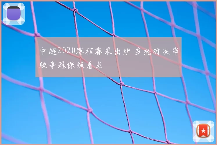 中超2020赛程赛果出炉 多轮对决串联争冠保级看点
