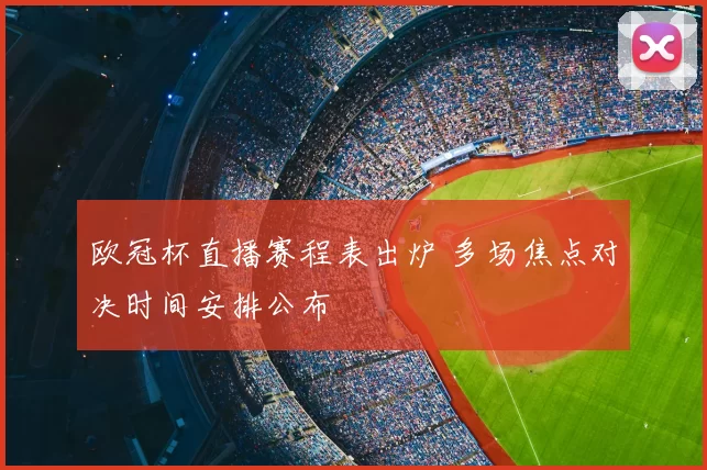 欧冠杯直播赛程表出炉 多场焦点对决时间安排公布