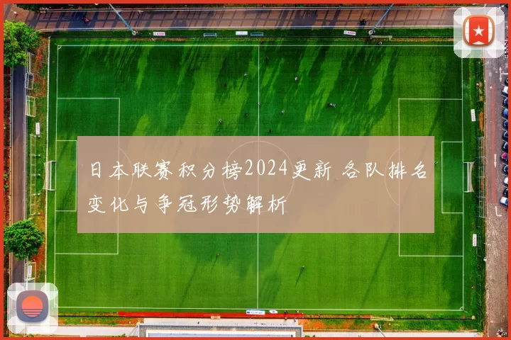 日本联赛积分榜2024更新 各队排名变化与争冠形势解析