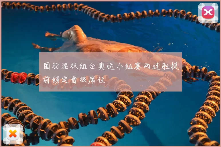 国羽混双组合奥运小组赛两连胜提前锁定晋级席位