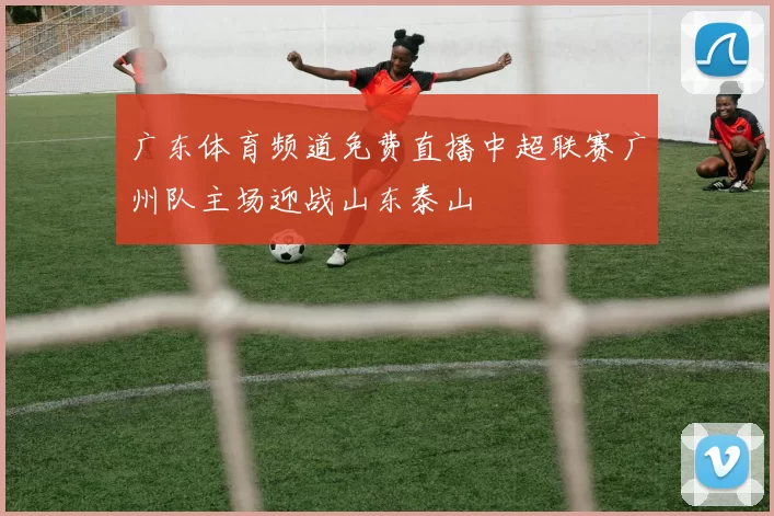 广东体育频道免费直播中超联赛广州队主场迎战山东泰山