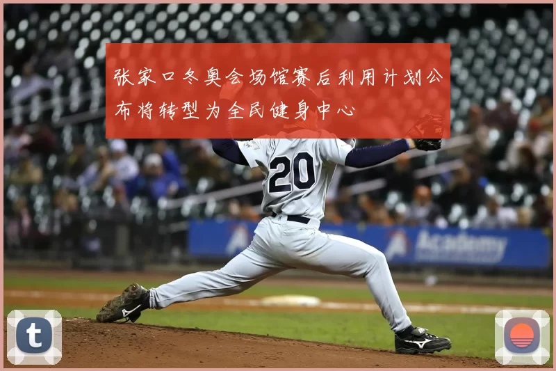 张家口冬奥会场馆赛后利用计划公布将转型为全民健身中心