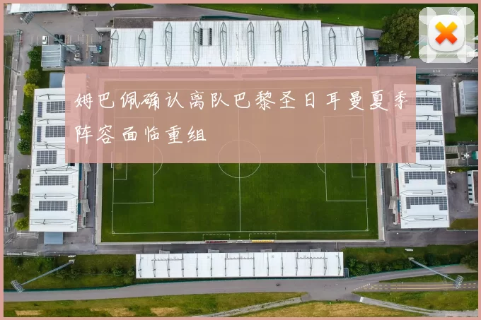 姆巴佩确认离队巴黎圣日耳曼夏季阵容面临重组