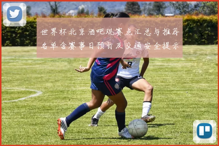 世界杯北京酒吧观赛点汇总与推荐名单含赛事日预订及交通安全提示