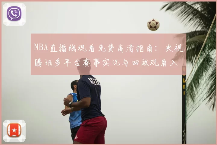 NBA直播线观看免费高清指南：央视腾讯多平台赛事实况与回放观看入口