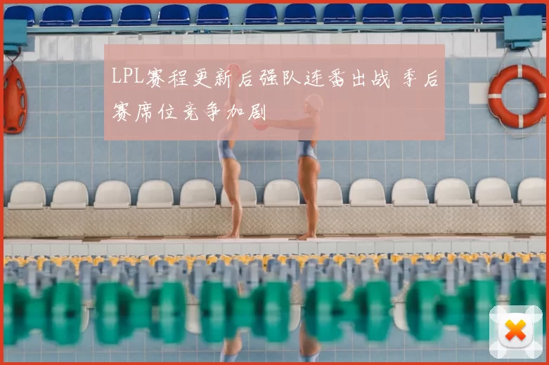 LPL赛程更新后强队连番出战 季后赛席位竞争加剧