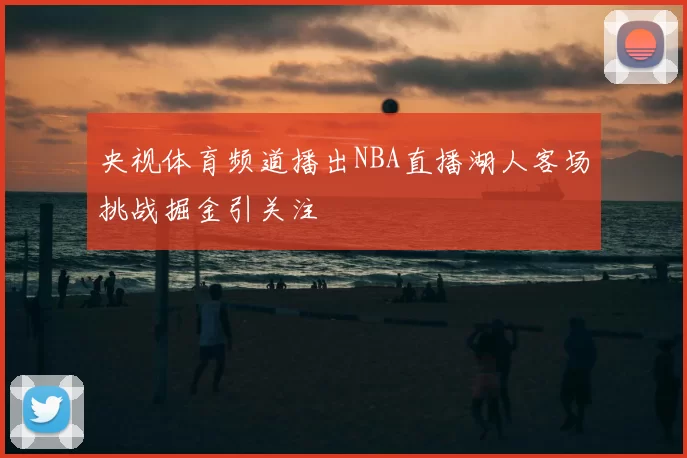 央视体育频道播出NBA直播湖人客场挑战掘金引关注