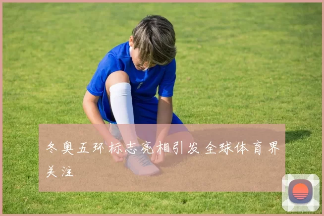 冬奥五环标志亮相引发全球体育界关注