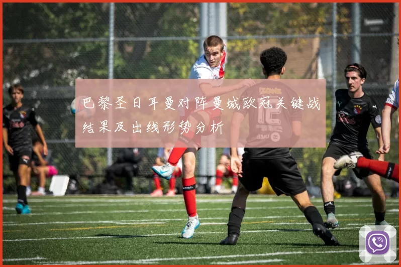 巴黎圣日耳曼对阵曼城欧冠关键战结果及出线形势分析