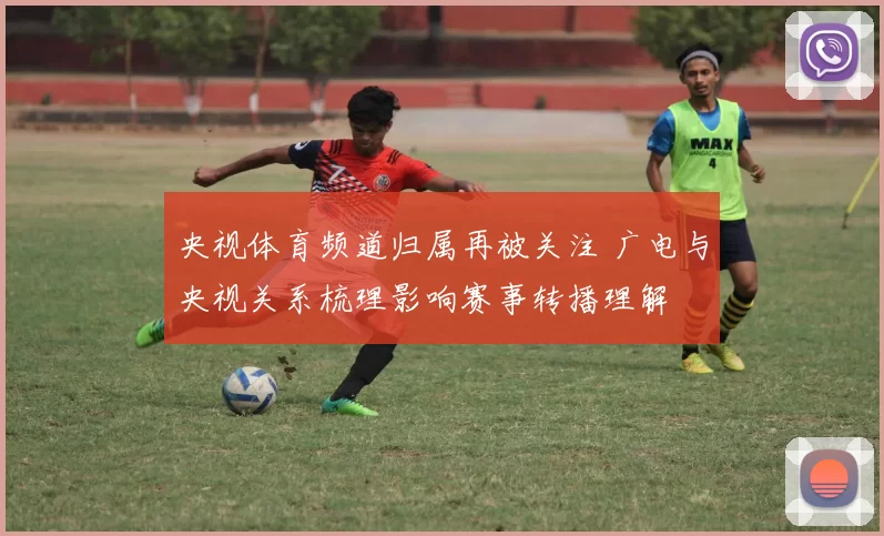 央视体育频道归属再被关注 广电与央视关系梳理影响赛事转播理解