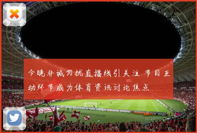 今晚非诚勿扰直播线引关注 节目互动环节成为体育资讯讨论焦点