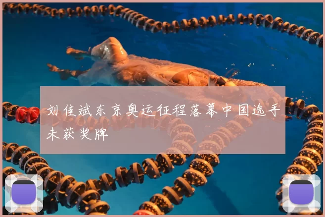 刘佳斌东京奥运征程落幕中国选手未获奖牌